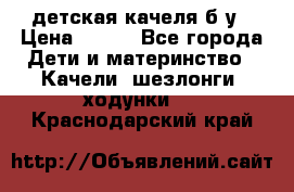 детская качеля б-у › Цена ­ 700 - Все города Дети и материнство » Качели, шезлонги, ходунки   . Краснодарский край